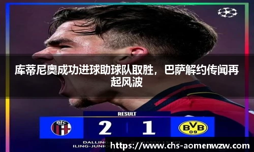 库蒂尼奥成功进球助球队取胜，巴萨解约传闻再起风波