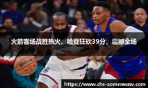 火箭客场战胜热火，哈登狂砍39分，震撼全场
