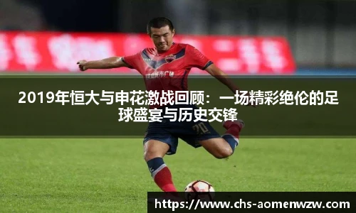2019年恒大与申花激战回顾：一场精彩绝伦的足球盛宴与历史交锋