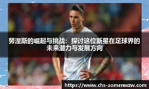 努涅斯的崛起与挑战：探讨这位新星在足球界的未来潜力与发展方向