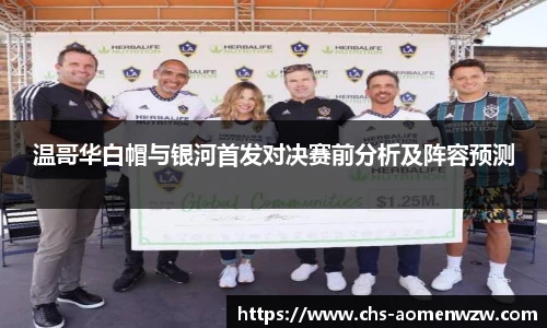 温哥华白帽与银河首发对决赛前分析及阵容预测