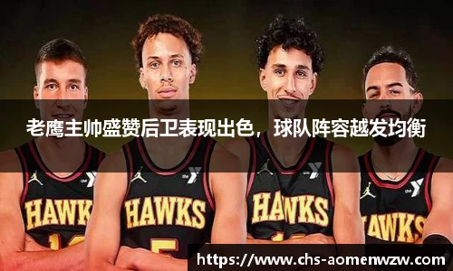 老鹰主帅盛赞后卫表现出色，球队阵容越发均衡