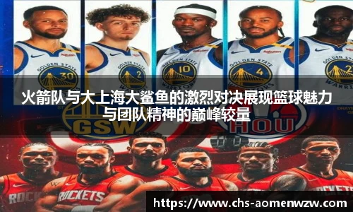 火箭队与大上海大鲨鱼的激烈对决展现篮球魅力与团队精神的巅峰较量