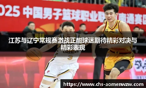 江苏与辽宁常规赛激战正酣球迷期待精彩对决与精彩表现