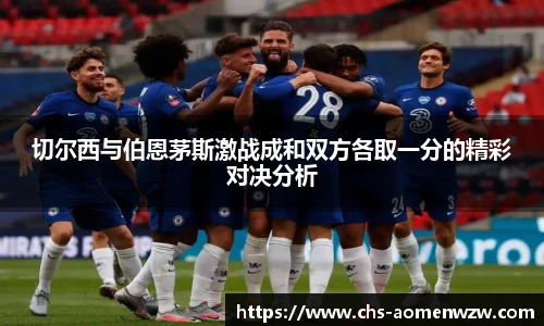 切尔西与伯恩茅斯激战成和双方各取一分的精彩对决分析
