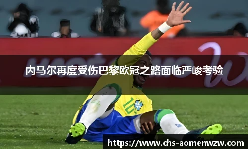 内马尔再度受伤巴黎欧冠之路面临严峻考验