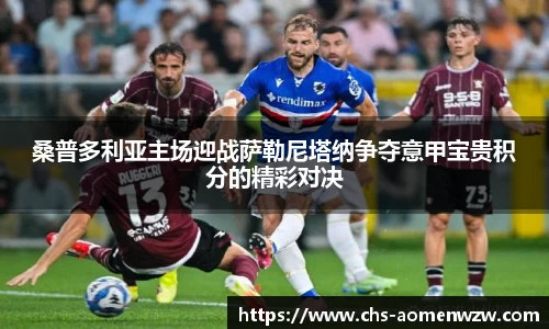 桑普多利亚主场迎战萨勒尼塔纳争夺意甲宝贵积分的精彩对决